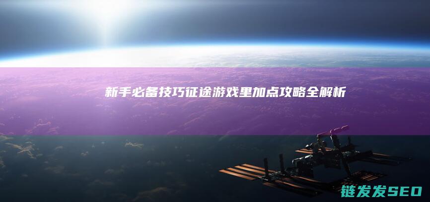 新手必备技巧-征途游戏里加点攻略全解析