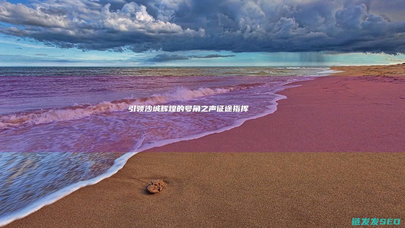 引领沙城辉煌的号角之声-征途指挥