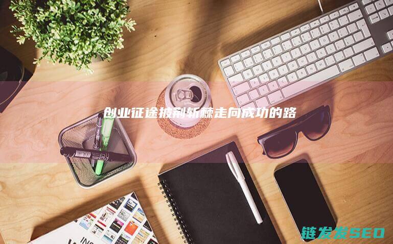 创业征途-披荆斩棘走向成功的路