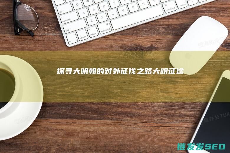 探寻大明朝的对外征伐之路-大明征途