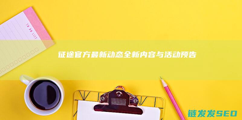 征途官方最新动态-全新内容与活动预告
