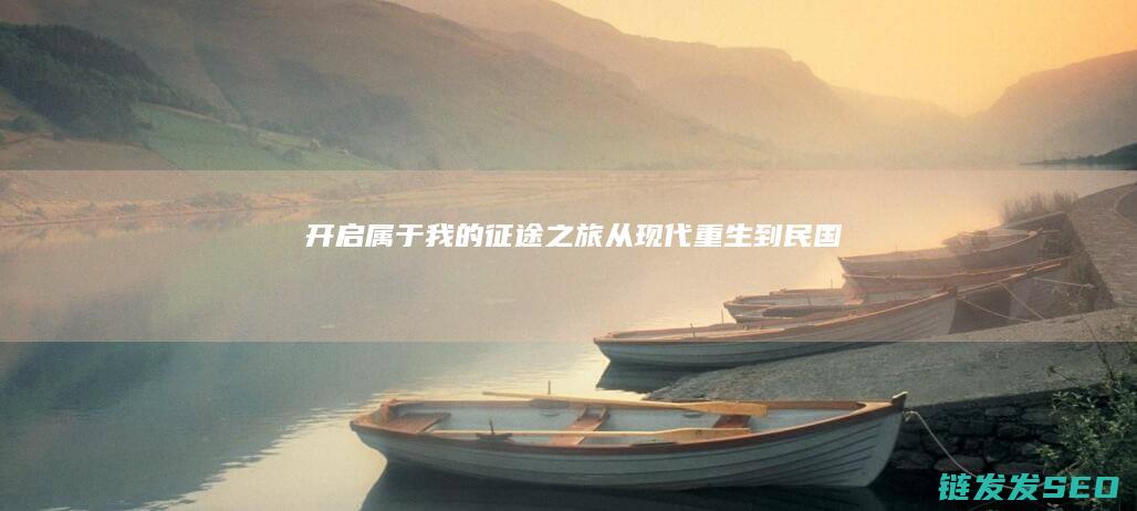 开启属于我的征途之旅-从现代重生到民国
