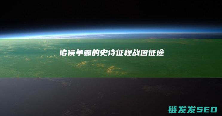 诸侯争霸的史诗征程-战国征途