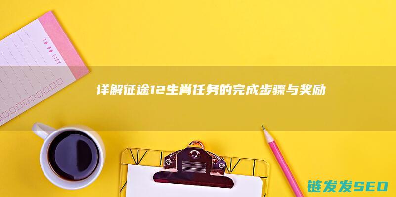详解征途12生肖任务的完成步骤与奖励