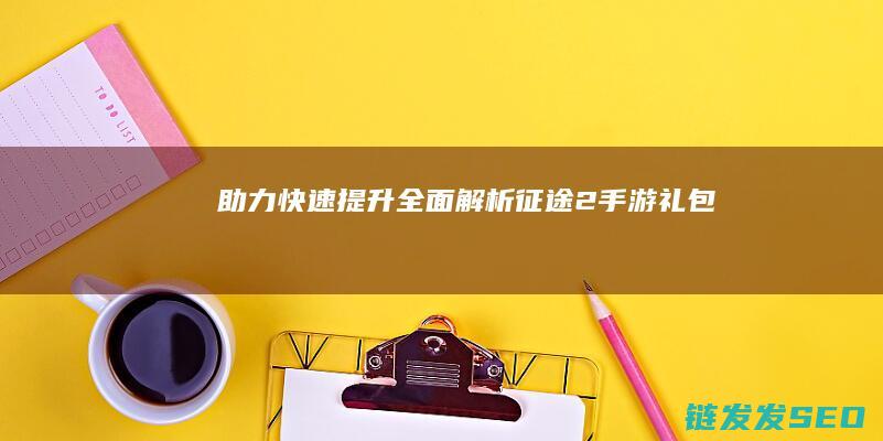 助力快速提升-全面解析征途2手游礼包
