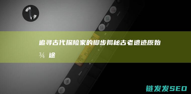 追寻古代探险家的脚步揭秘古老遗迹-原始征途