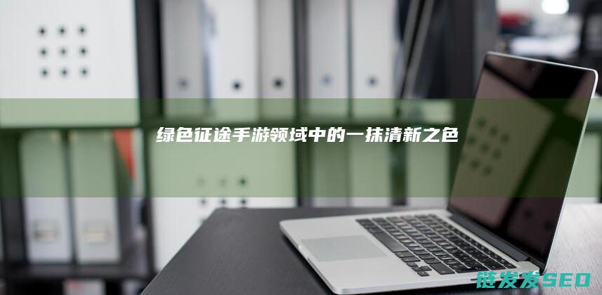 绿色征途-手游领域中的一抹清新之色