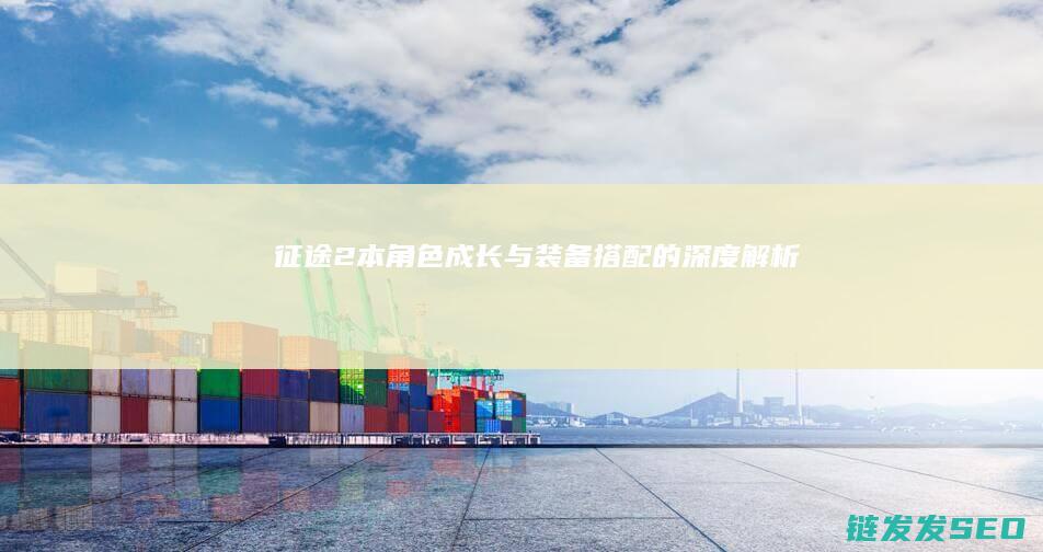 征途2本-角色成长与装备搭配的深度解析