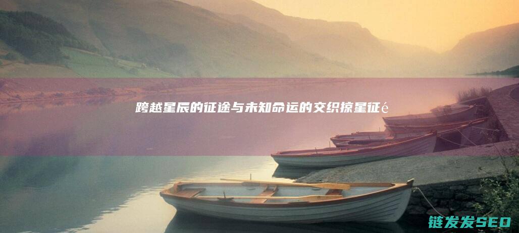 跨越星辰的征途与未知命运的交织-掠星征途