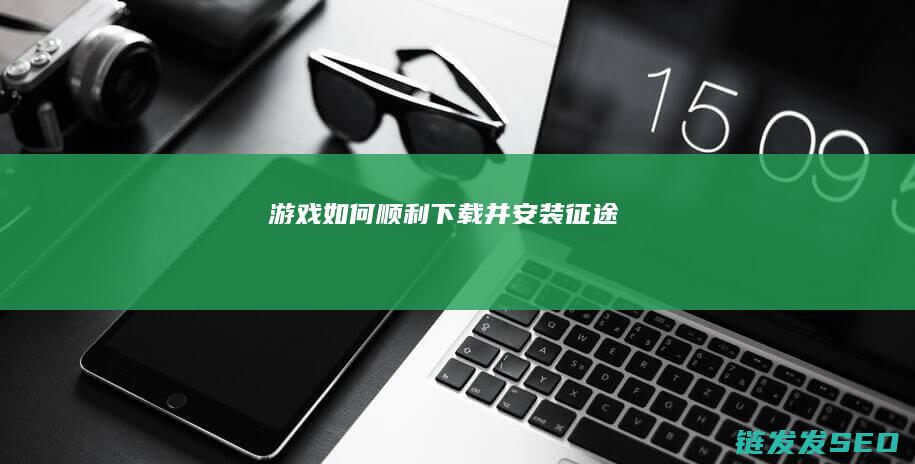 游戏-如何顺利下载并安装-征途