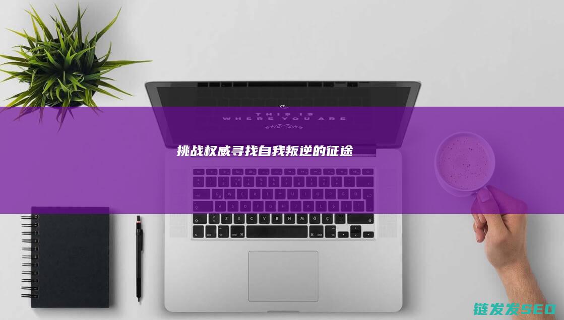 挑战权威寻找自我叛逆的