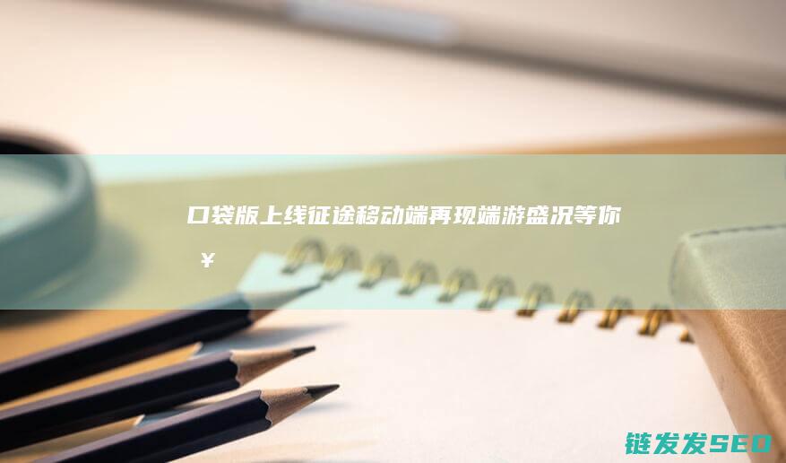 口袋版上线-征途-移动端再现端游盛况-等你来战