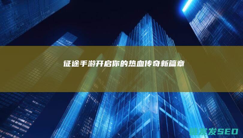 征途手游-开启你的热血传奇新篇章