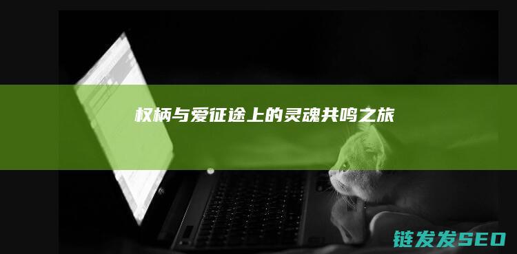 权柄与爱-征途上的灵魂共鸣之旅
