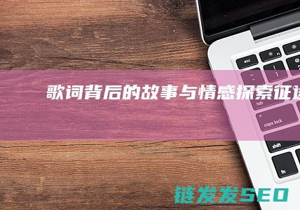 歌词背后的故事与情感-探索-征途