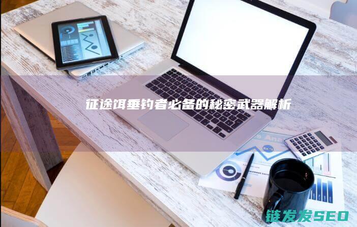 征途饵-垂钓者必备的秘密武器解析
