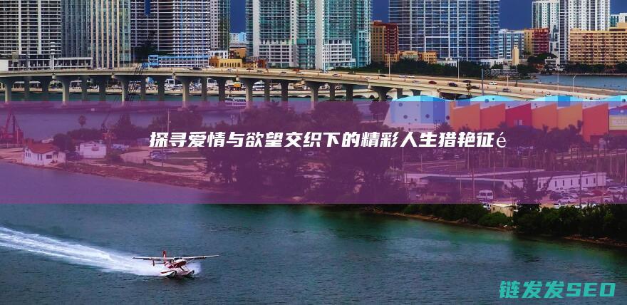 探寻爱情与欲望交织下的精彩人生-猎艳征途