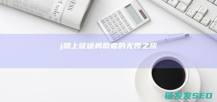 j踏上勇敢者的无畏之旅