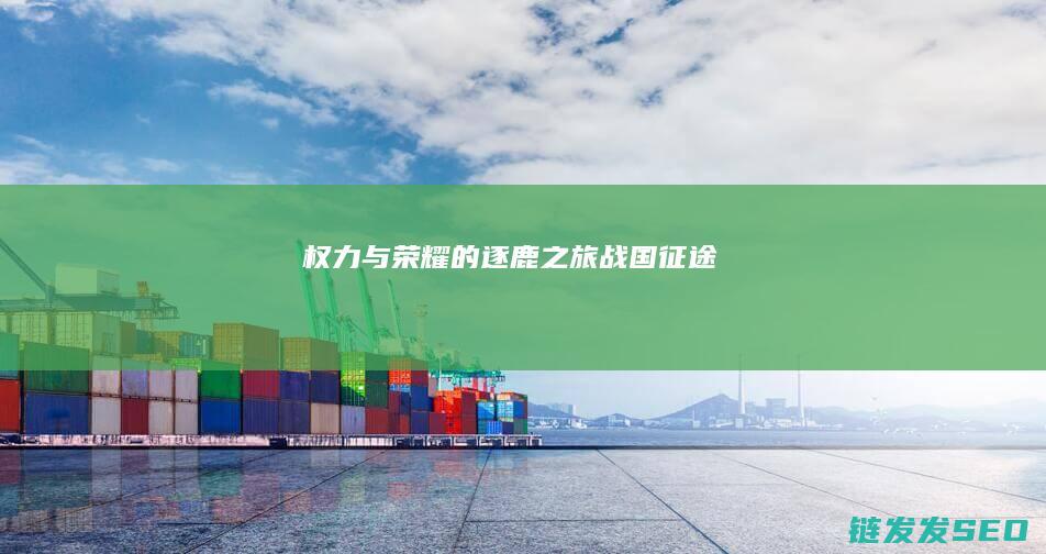 权力与荣耀的逐鹿之旅-战国征途