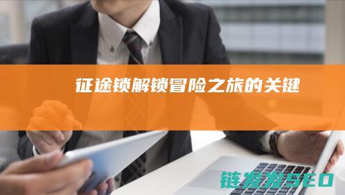 征途锁-解锁冒险之旅的关键