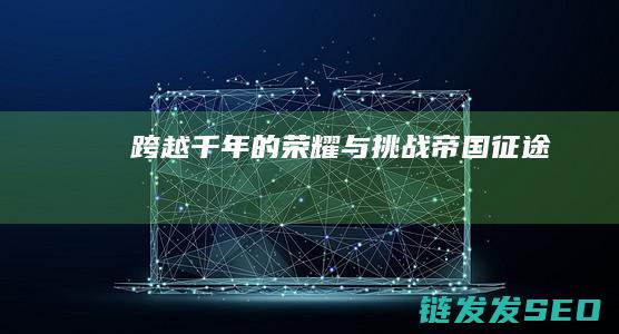 跨越千年的荣耀与挑战-帝国征途