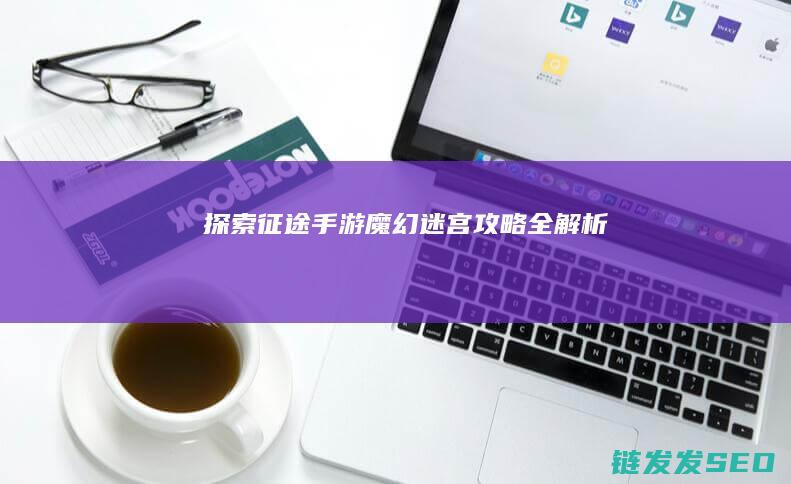 探索征途手游魔幻迷宫攻略全解析