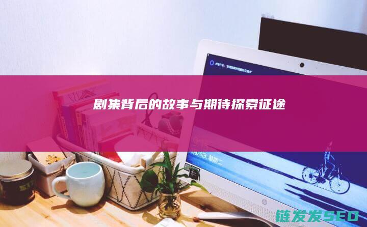 剧集背后的故事与期待-探索-征途