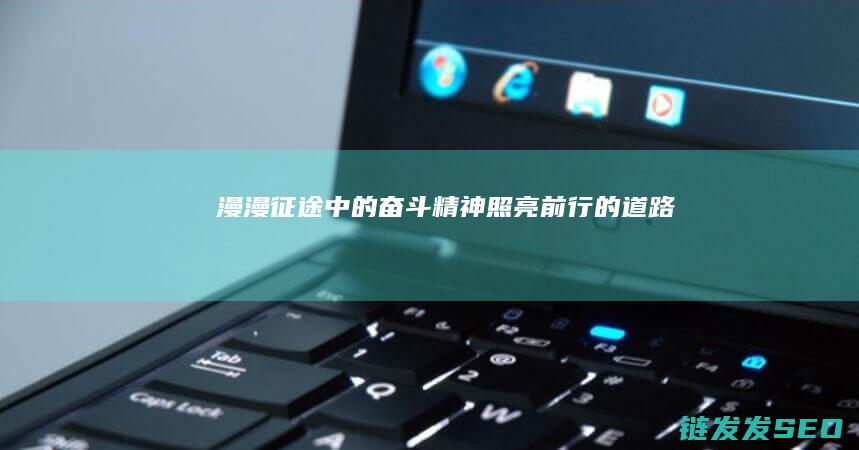 漫漫征途中的奋斗精神-照亮前行的道路