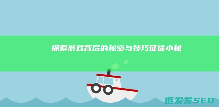 探索游戏背后的秘密与技巧-征途小秘