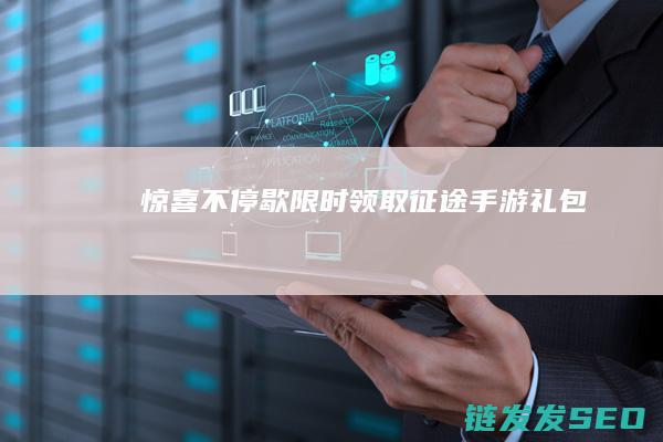 惊喜不停歇-限时领取！征途手游礼包