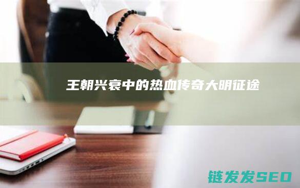 王朝兴衰中的热血传奇-大明征途