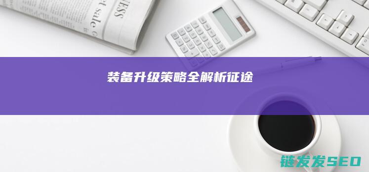装备升级策略全解析-征途