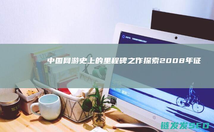中国网游史上的里程碑之作-探索2008年-征途