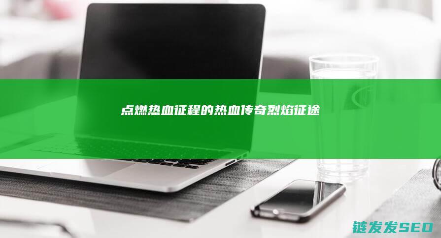 点燃热血征程的热血传奇-烈焰征途