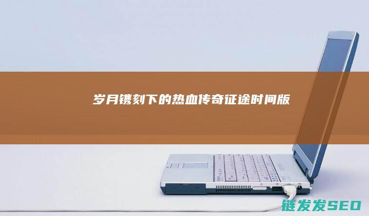 岁月镌刻下的热血传奇-征途-时间版