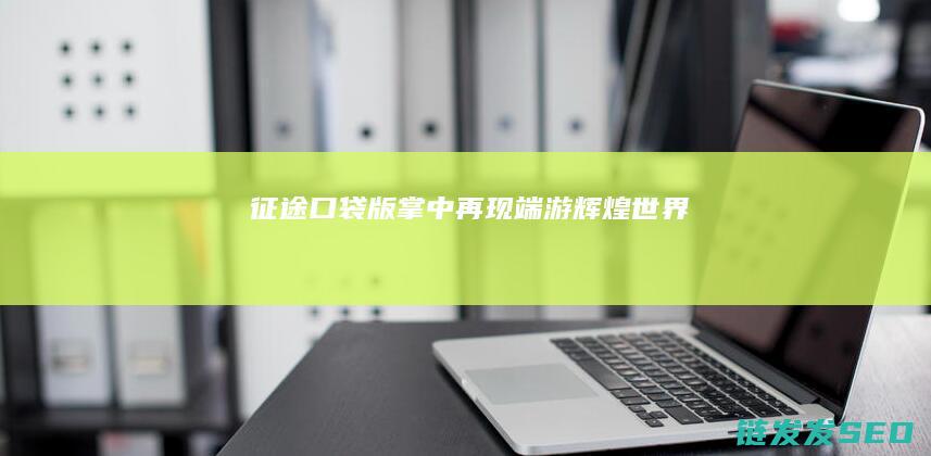 征途口袋版-掌中再现端游辉煌世界