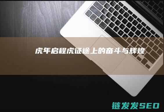 虎年启程-虎征途上的奋斗与辉煌