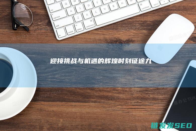 迎接挑战与机遇的辉煌时刻-征途九