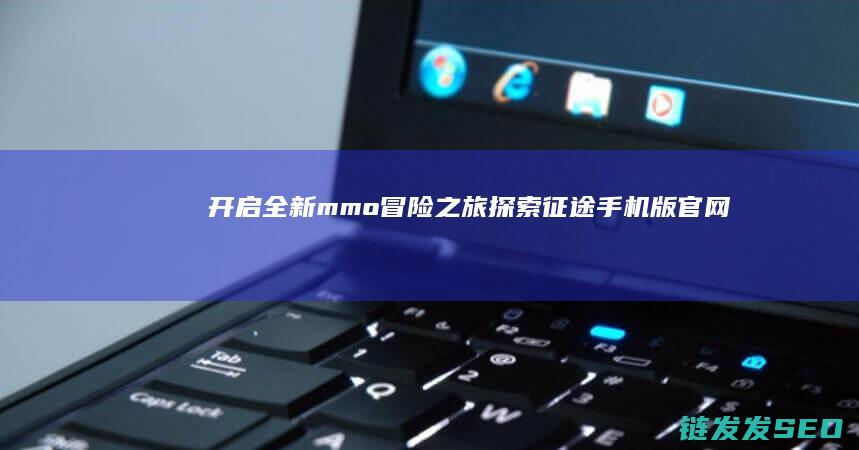 开启全新mmo冒险之旅-探索征途手机版官网