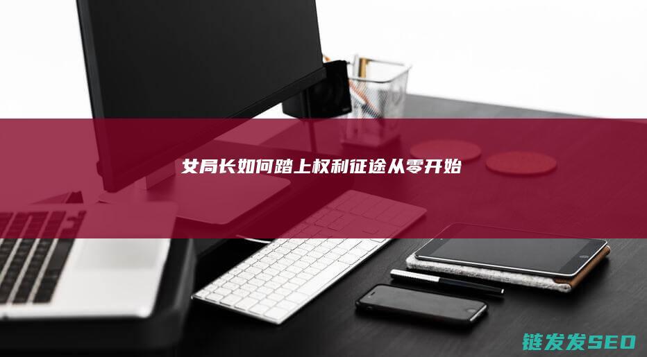 女局长如何踏上权利征途-从零开始
