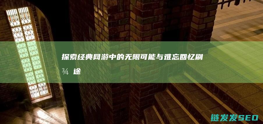 探索经典网游中与难忘回忆刷征途