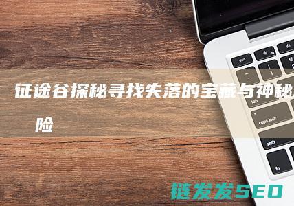 谷探秘寻找失落的宝藏与神秘传说的冒险