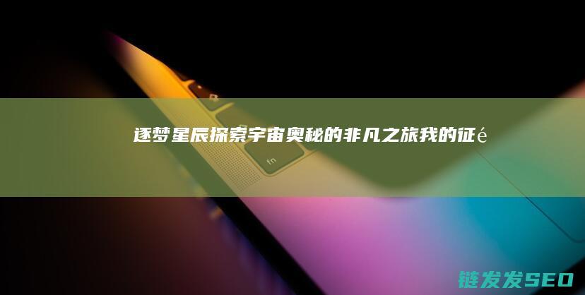 逐梦星辰宇宙奥秘的非凡之旅我的