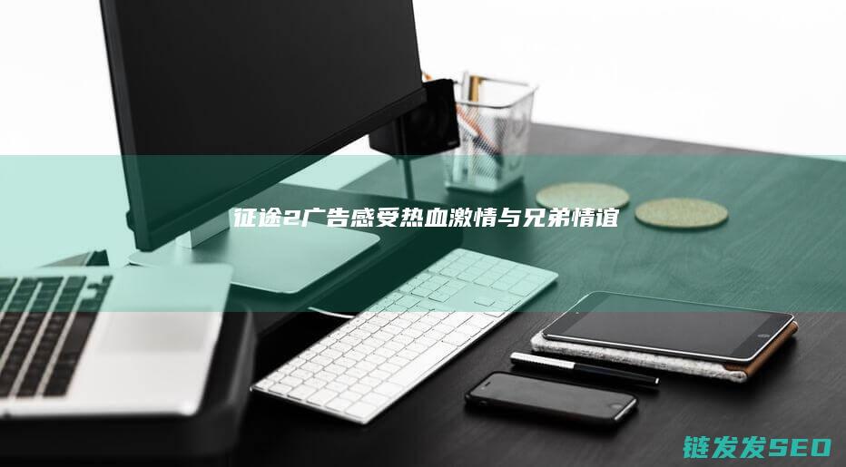 征途2广告-感受热血激情与兄弟情谊