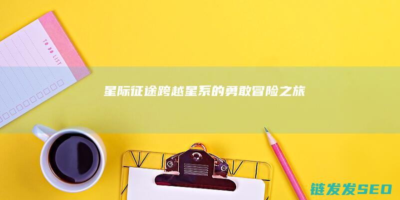 星际征途-跨越星系的勇敢冒险之旅