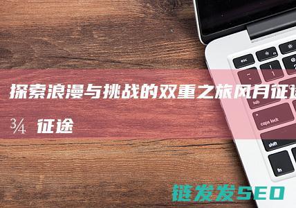探索浪漫与挑战的双重之旅-风月征途与猎美征途