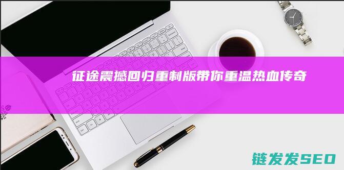 征途-震撼回归！-重制版带你重温热血传奇
