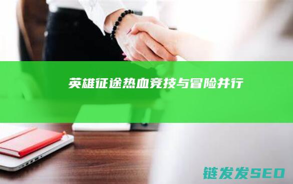 英雄征途-热血竞技与冒险并行