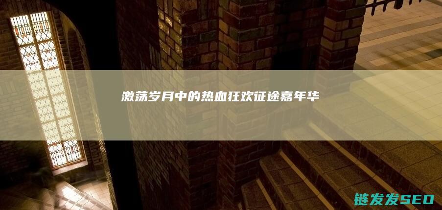 激荡岁月中的热血狂欢-征途嘉年华