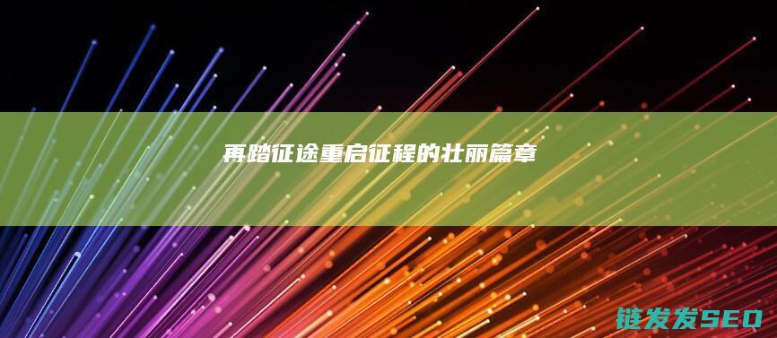 再踏征途-重启征程的壮丽篇章